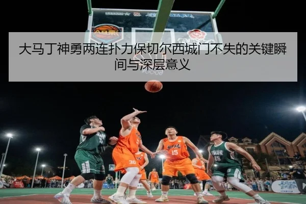 大马丁神勇两连扑力保切尔西城门不失的关键瞬间与深层意义 - AYXSPORTS